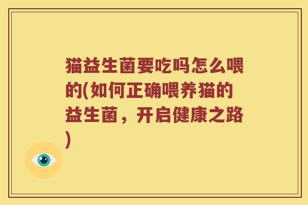 猫益生菌要吃吗怎么喂的(如何正确喂养猫的益生菌，开启健康之路)