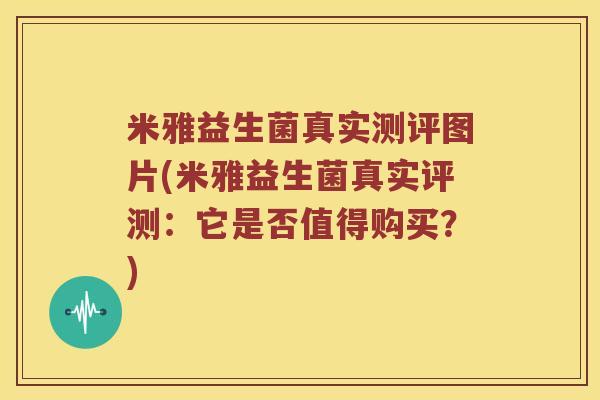 米雅益生菌真实测评图片(米雅益生菌真实评测：它是否值得购买？)
