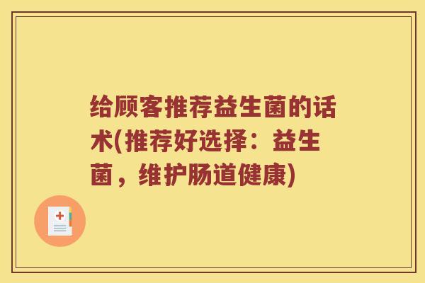 给顾客推荐益生菌的话术(推荐好选择：益生菌，维护肠道健康)