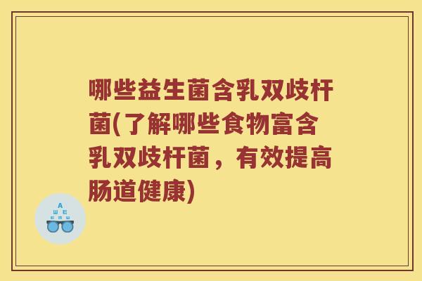 哪些益生菌含乳双歧杆菌(了解哪些食物富含乳双歧杆菌，有效提高肠道健康)
