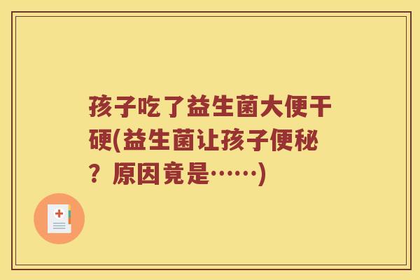 孩子吃了益生菌大便干硬(益生菌让孩子?原因竟是……) 孩子吃了益生菌大便干硬(益生菌让孩子?原因竟是……)