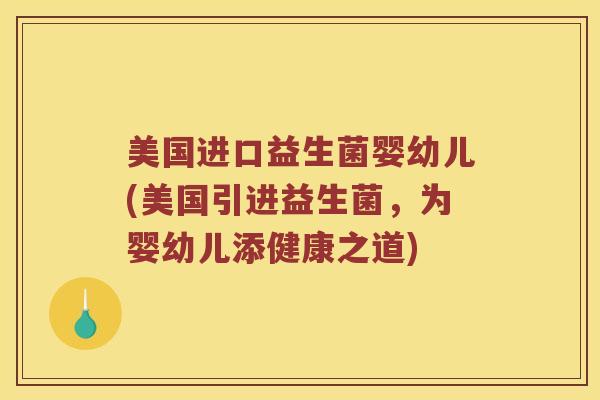 美国进口益生菌婴幼儿(美国引进益生菌，为婴幼儿添健康之道)