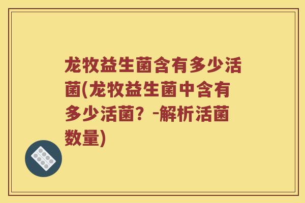 龙牧益生菌含有多少活菌(龙牧益生菌中含有多少活菌？－解析活菌数量)