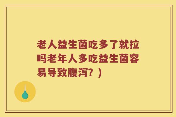 老人益生菌吃多了就拉吗老年人多吃益生菌容易导致腹泻？)