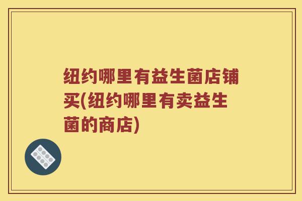 纽约哪里有益生菌店铺买(纽约哪里有卖益生菌的商店)