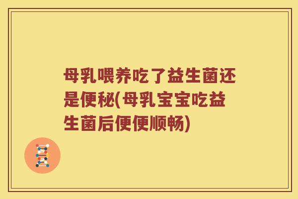母乳喂养吃了益生菌还是便秘(母乳宝宝吃益生菌后便便顺畅)