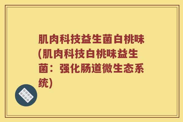 肌肉科技益生菌白桃味(肌肉科技白桃味益生菌：强化肠道微生态系统)