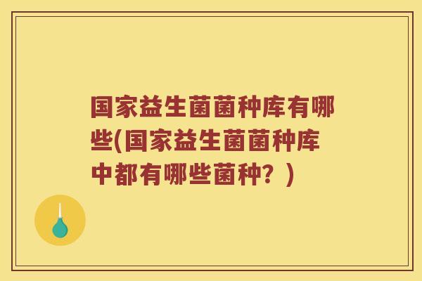 国家益生菌菌种库有哪些(国家益生菌菌种库中都有哪些菌种？)