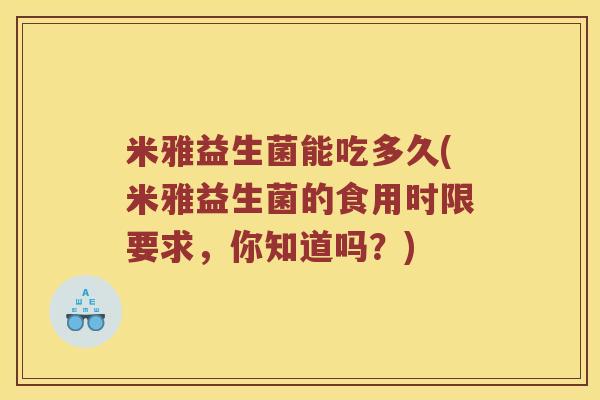 米雅益生菌能吃多久(米雅益生菌的食用时限要求，你知道吗？)