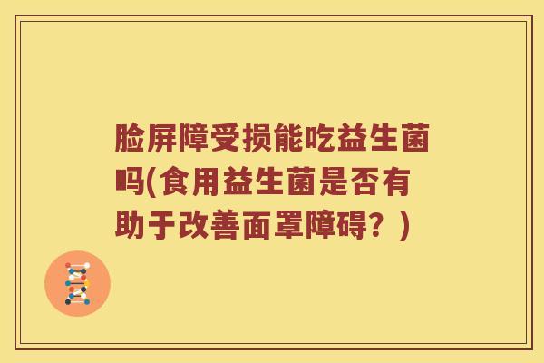 脸屏障受损能吃益生菌吗(食用益生菌是否有助于改善面罩障碍？)