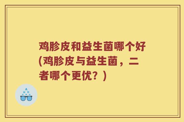 鸡胗皮和益生菌哪个好(鸡胗皮与益生菌，二者哪个更优？)