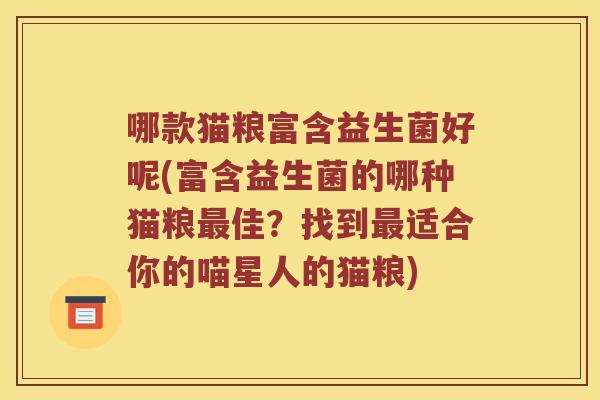 哪款猫粮富含益生菌好呢(富含益生菌的哪种猫粮最佳？找到最适合你的喵星人的猫粮)