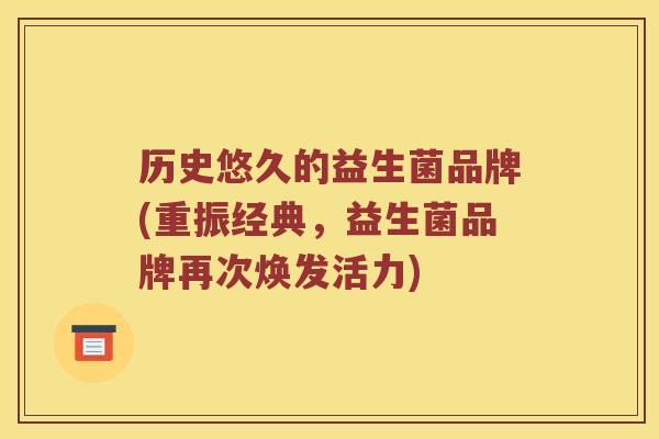 历史悠久的益生菌品牌(重振经典，益生菌品牌再次焕发活力)