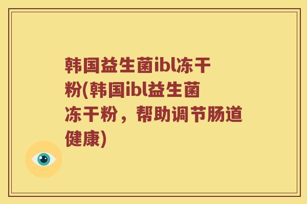 韩国益生菌ibl冻干粉(韩国ibl益生菌冻干粉，帮助调节肠道健康)