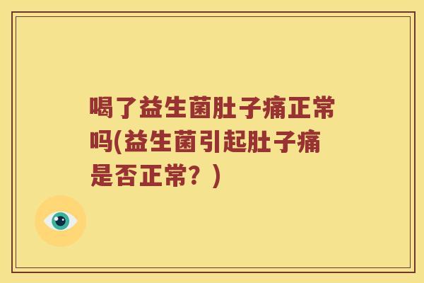 喝了益生菌肚子痛正常吗(益生菌引起肚子痛是否正常？)