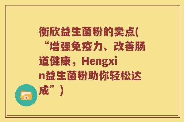 衡欣益生菌粉的卖点(“增强免疫力、改善肠道健康，Hengxin益生菌粉助你轻松达成”)