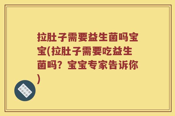 拉肚子需要益生菌吗宝宝(拉肚子需要吃益生菌吗？宝宝专家告诉你)