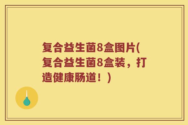 复合益生菌8盒图片(复合益生菌8盒装，打造健康肠道！)