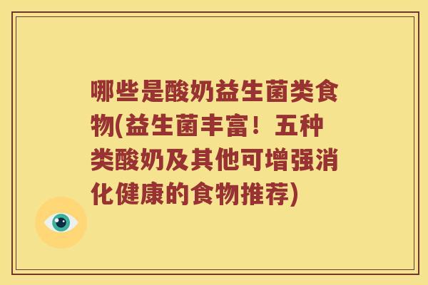 哪些是酸奶益生菌类食物(益生菌丰富！五种类酸奶及其他可增强消化健康的食物推荐)