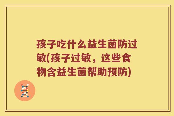 孩子吃什么益生菌防过敏(孩子过敏，这些食物含益生菌帮助预防)