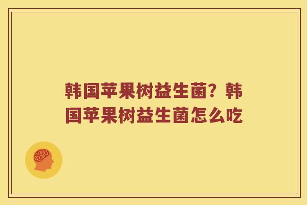 韩国苹果树益生菌？韩国苹果树益生菌怎么吃