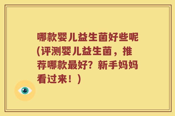 哪款婴儿益生菌好些呢(评测婴儿益生菌，推荐哪款最好？新手妈妈看过来！)
