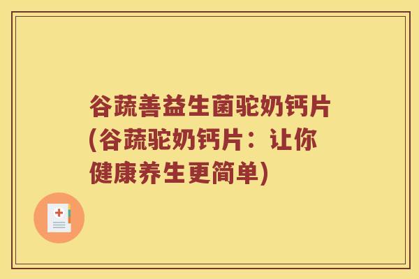 谷蔬善益生菌驼奶钙片(谷蔬驼奶钙片：让你健康养生更简单)