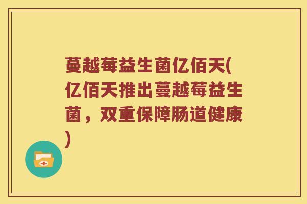 蔓越莓益生菌亿佰天(亿佰天推出蔓越莓益生菌，双重保障肠道健康)