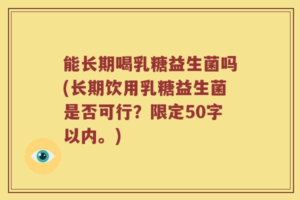 能长期喝乳糖益生菌吗？长期饮用乳糖益生菌是否可行？