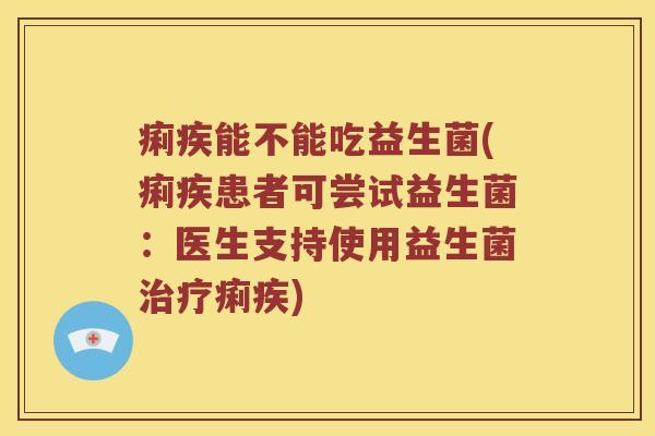 痢疾能不能吃益生菌(痢疾患者可尝试益生菌:医生支持使用益生菌痢疾) 痢疾能不能吃益生菌(痢疾患者可尝试益生菌:医生支持使用益生菌痢疾)