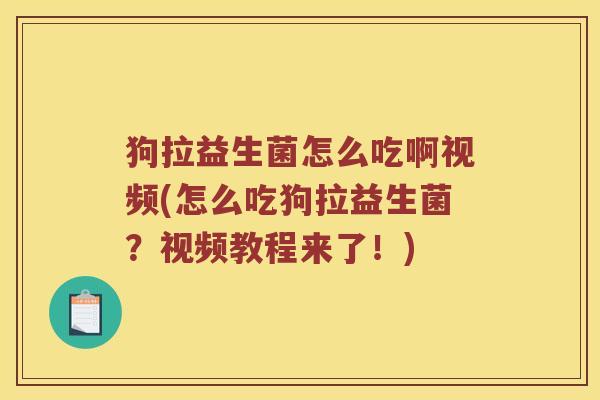 狗拉益生菌怎么吃啊视频(怎么吃狗拉益生菌？视频教程来了！)