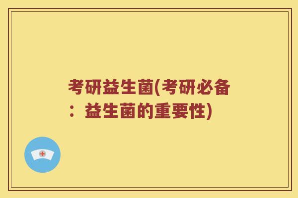考研益生菌(考研必备：益生菌的重要性)