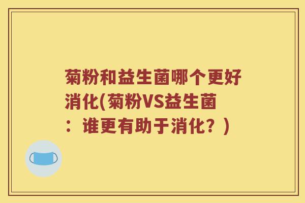 菊粉和益生菌哪个更好消化(菊粉VS益生菌：谁更有助于消化？)