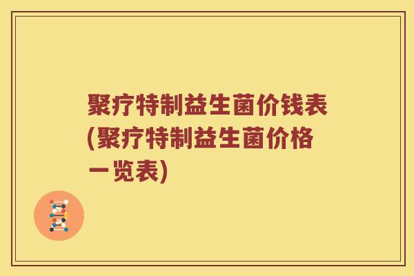 聚疗特制益生菌价钱表(聚疗特制益生菌价格一览表)