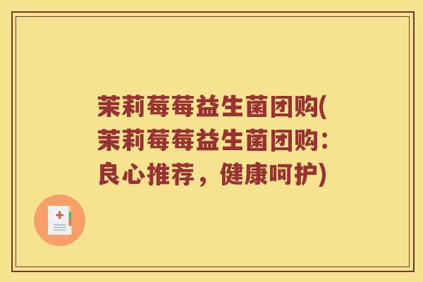茉莉莓莓益生菌团购(茉莉莓莓益生菌团购：良心推荐，健康呵护)