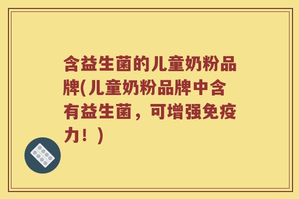 含益生菌的儿童奶粉品牌(儿童奶粉品牌中含有益生菌，可增强免疫力！)