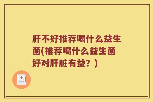 不好推荐喝什么益生菌(推荐喝什么益生菌好对有益?) 不好推荐喝什么益生菌(推荐喝什么益生菌好对有益?)