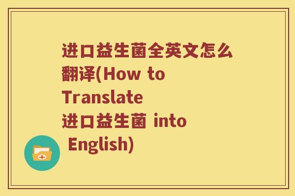 进口益生菌全英文怎么翻译(How to Translate 进口益生菌 into English)
