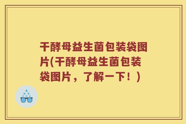 干酵母益生菌包装袋图片(干酵母益生菌包装袋图片，了解一下！)