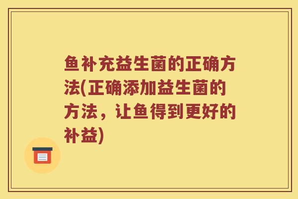 鱼补充益生菌的正确方法(正确添加益生菌的方法，让鱼得到更好的补益)