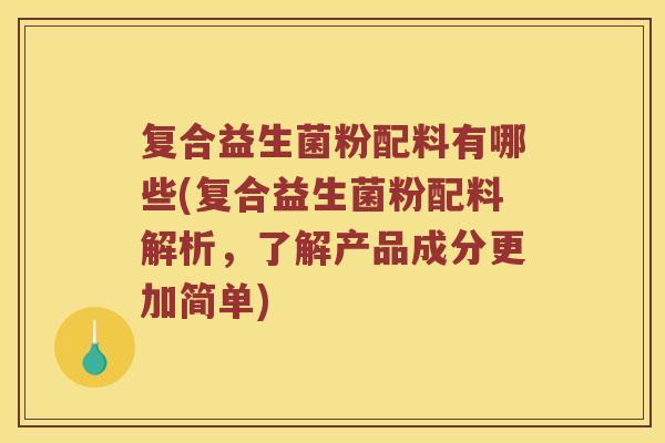 复合益生菌粉配料有哪些(复合益生菌粉配料解析，了解产品成分更加简单)