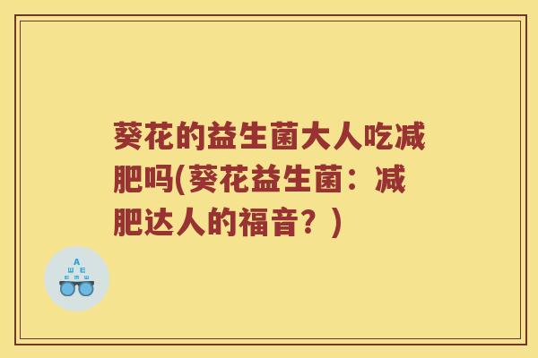 葵花的益生菌大人吃吗(葵花益生菌:达人的福音?) 葵花的益生菌大人吃吗(葵花益生菌:达人的福音?)