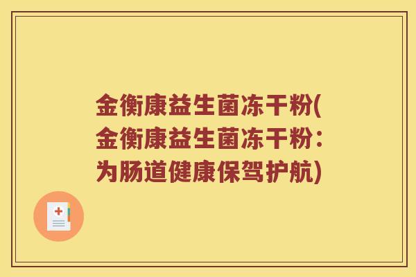 金衡康益生菌冻干粉(金衡康益生菌冻干粉:为肠道健康保驾护航) 金衡康益生菌冻干粉(金衡康益生菌冻干粉:为肠道健康保驾护航)