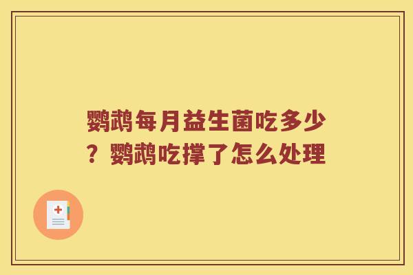 鹦鹉每月益生菌吃多少？鹦鹉吃撑了怎么处理
