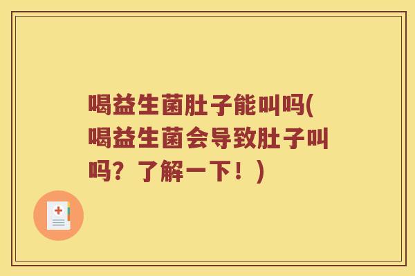 喝益生菌肚子能叫吗(喝益生菌会导致肚子叫吗？了解一下！)
