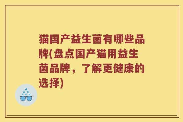 猫国产益生菌有哪些品牌(盘点国产猫用益生菌品牌，了解更健康的选择)