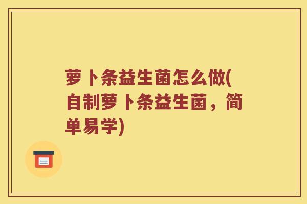萝卜条益生菌怎么做(自制萝卜条益生菌，简单易学)