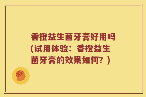 香橙益生菌牙膏好用吗(试用体验：香橙益生菌牙膏的效果如何？)