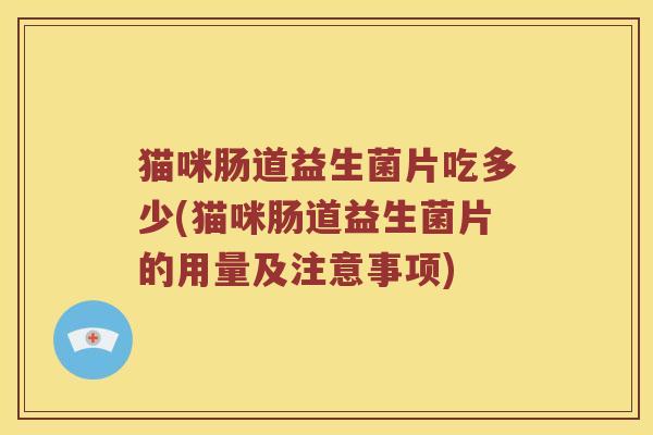 猫咪肠道益生菌片吃多少(猫咪肠道益生菌片的用量及注意事项)