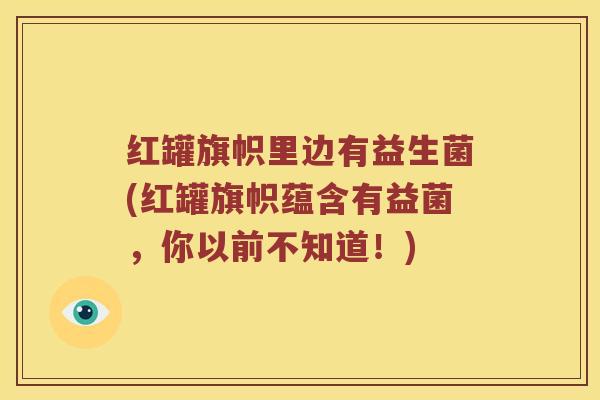 红罐旗帜里边有益生菌(红罐旗帜蕴含有益菌，你以前不知道！)